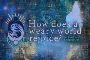How does a weary world rejoice? We trust our belovedness